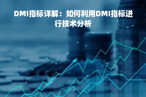 DMI指标详解：如何利用DMI指标进行技术分析