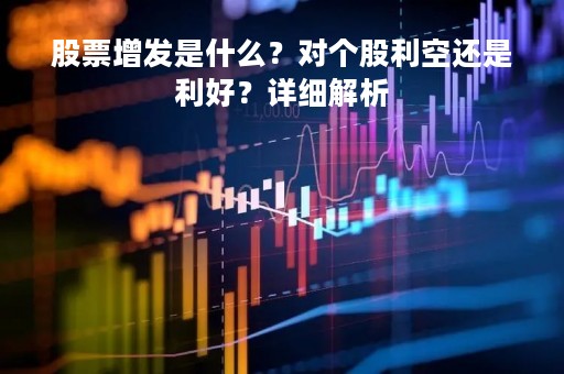 股票增发是什么？对个股利空还是利好？详细解析