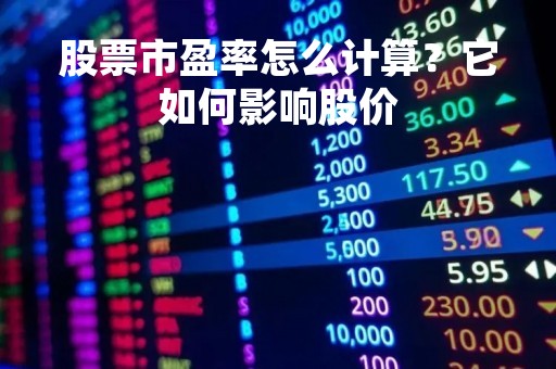 股票市盈率怎么计算？它如何影响股价