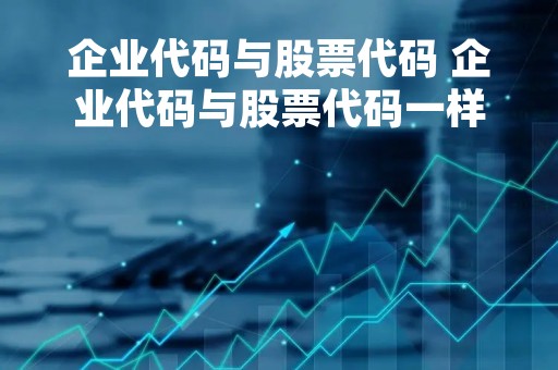 企业代码与股票代码 企业代码与股票代码一样吗