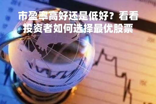 市盈率高好还是低好？看看投资者如何选择最优股票