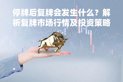 停牌后复牌会发生什么？解析复牌市场行情及投资策略