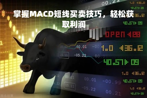 掌握MACD短线买卖技巧，轻松获取利润