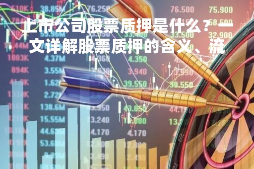 上市公司股票质押是什么？一文详解股票质押的含义、流程及风险