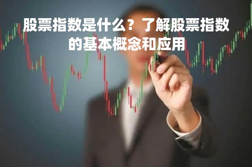 股票指数是什么？了解股票指数的基本概念和应用
