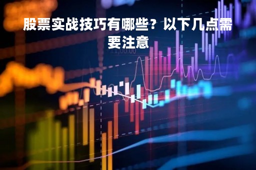 股票实战技巧有哪些？以下几点需要注意