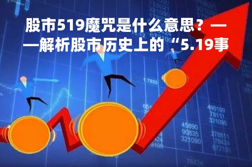 股市519魔咒是什么意思？——解析股市历史上的“5.19事件”