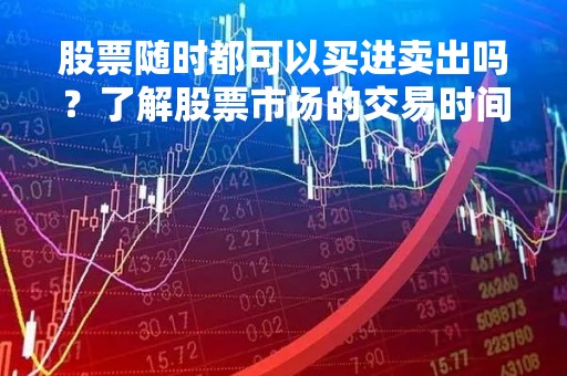 股票随时都可以买进卖出吗？了解股票市场的交易时间和规则