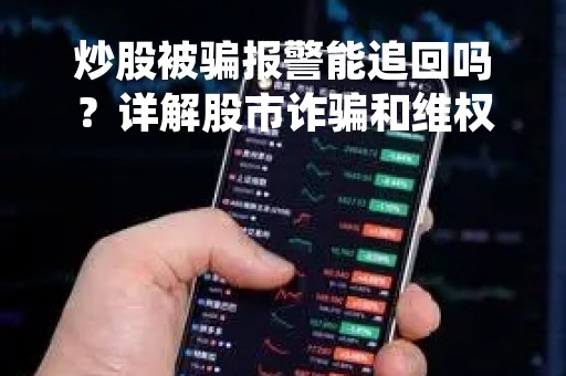 炒股被骗报警能追回吗？详解股市诈骗和维权