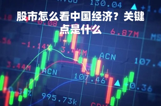 股市怎么看中国经济？关键点是什么