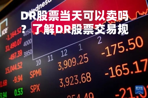 DR股票当天可以卖吗？了解DR股票交易规则，掌握正确操作方法