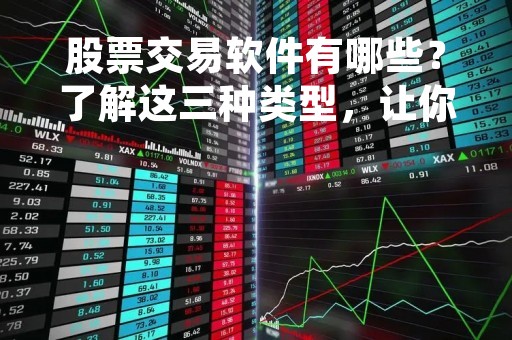股票交易软件有哪些？了解这三种类型，让你投资更得心应手