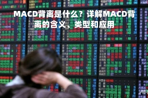 MACD背离是什么？详解MACD背离的含义、类型和应用