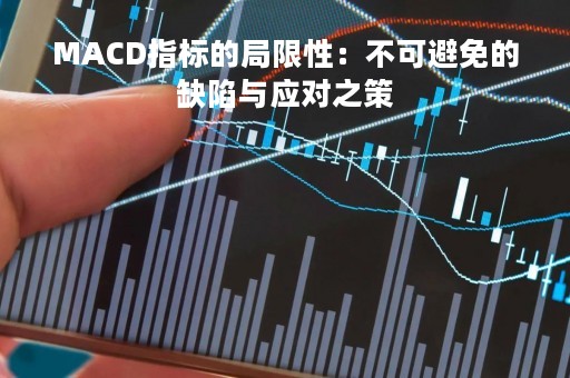 MACD指标的局限性：不可避免的缺陷与应对之策