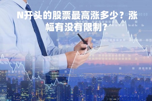  N开头的股票最高涨多少？涨幅有没有限制？
