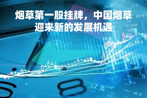 烟草第一股挂牌，中国烟草迎来新的发展机遇