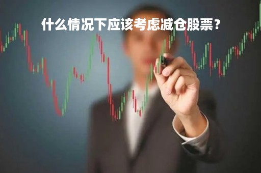 什么情况下应该考虑减仓股票？