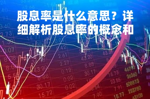 股息率是什么意思？详细解析股息率的概念和意义