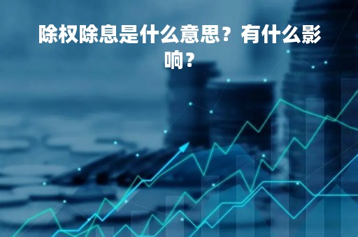 除权除息是什么意思？有什么影响？