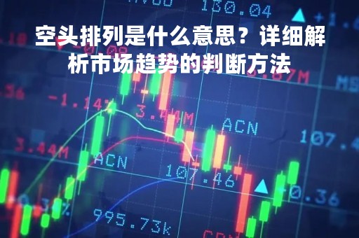 空头排列是什么意思？详细解析市场趋势的判断方法