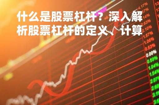 什么是股票杠杆？深入解析股票杠杆的定义、计算方法和风险