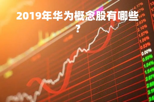 2019年华为概念股有哪些？