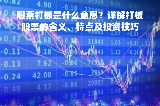 股票打板是什么意思？详解打板股票的含义、特点及投资技巧