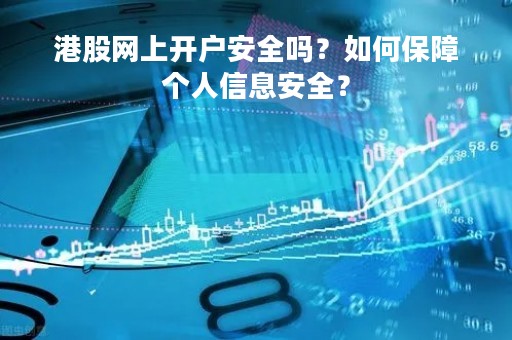 港股网上开户安全吗？如何保障个人信息安全？