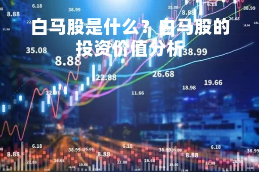 白马股是什么？白马股的投资价值分析