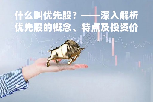 什么叫优先股？——深入解析优先股的概念、特点及投资价值