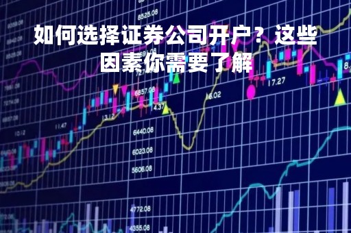 如何选择证券公司开户？这些因素你需要了解