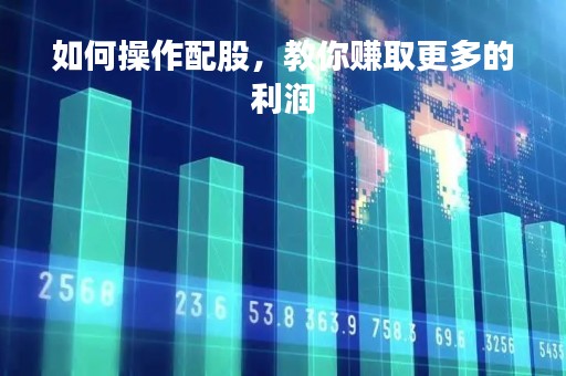 如何操作配股，教你赚取更多的利润