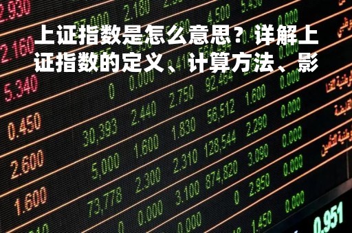 上证指数是怎么意思？详解上证指数的定义、计算方法、影响因素及投资策略