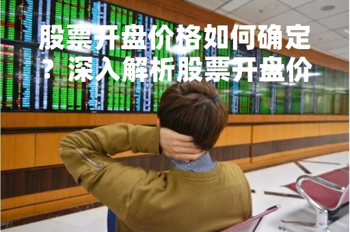 股票开盘价格如何确定？深入解析股票开盘价的计算方法