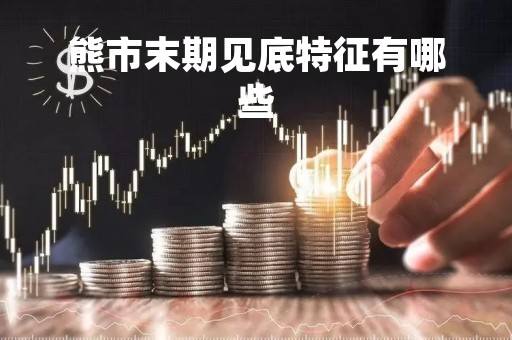 熊市末期见底特征有哪些