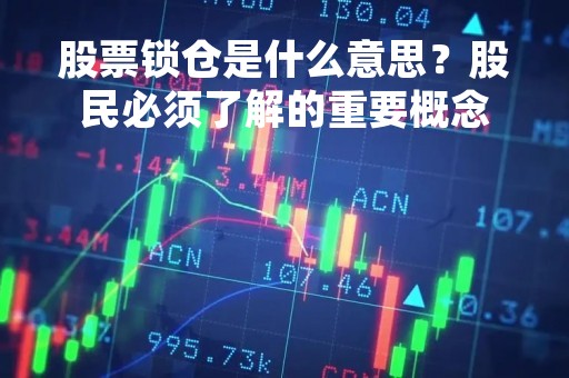 股票锁仓是什么意思？股民必须了解的重要概念