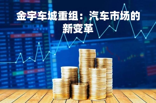 金宇车城重组：汽车市场的新变革