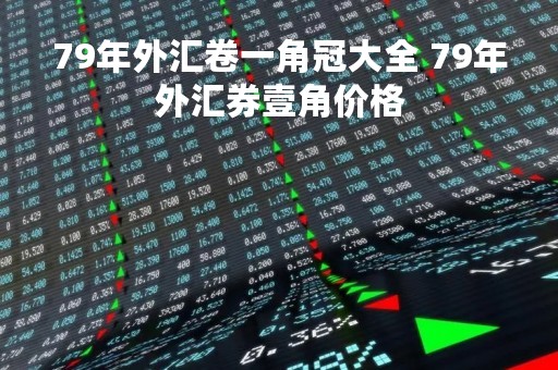 79年外汇卷一角冠大全 79年外汇券壹角价格