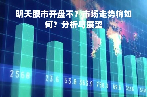 明天股市开盘不？市场走势将如何？分析与展望