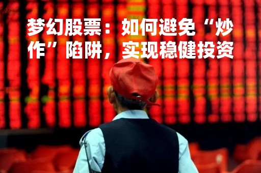 梦幻股票：如何避免“炒作”陷阱，实现稳健投资