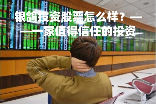 银鸽投资股票怎么样？——一家值得信任的投资机构