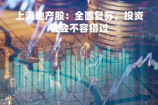 上海地产股：全面复苏，投资机会不容错过