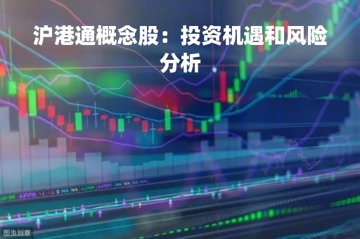 沪港通概念股：投资机遇和风险分析