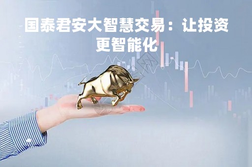 国泰君安大智慧交易：让投资更智能化