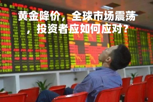 黄金降价，全球市场震荡，投资者应如何应对？