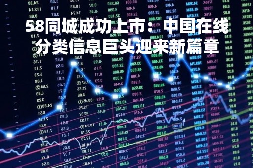 58同城成功上市：中国在线分类信息巨头迎来新篇章