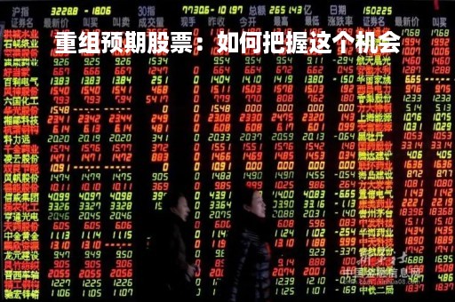 重组预期股票：如何把握这个机会