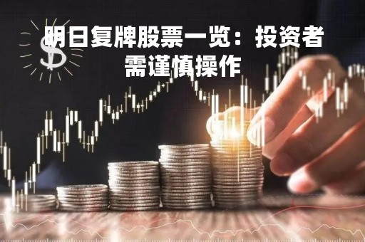 明日复牌股票一览:投资者需谨慎操作 明日复牌股票一览:投资者需谨慎操作