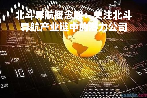 北斗导航概念股：关注北斗导航产业链中的潜力公司