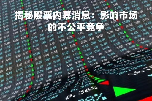 揭秘股票内幕消息：影响市场的不公平竞争